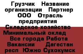 Грузчик › Название организации ­ Партнер, ООО › Отрасль предприятия ­ Складское хозяйство › Минимальный оклад ­ 1 - Все города Работа » Вакансии   . Дагестан респ.,Южно-Сухокумск г.